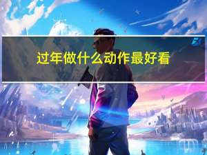 过年做什么动作最好看