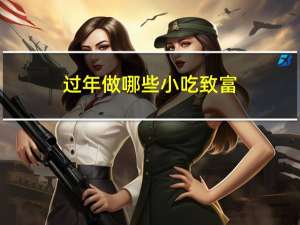过年做哪些小吃致富