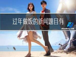过年做饭的新闻题目有哪些