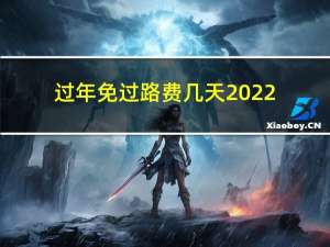 过年免过路费几天2022