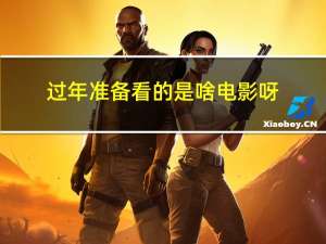 过年准备看的是啥电影呀