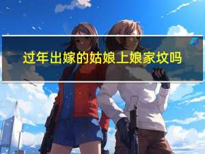 过年出嫁的姑娘上娘家坟吗