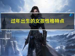 过年出生的女孩性格特点
