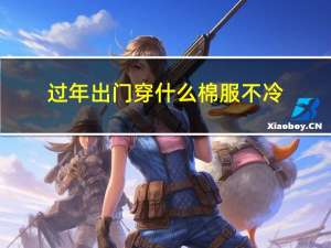 过年出门穿什么棉服不冷