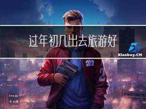 过年初几出去旅游好