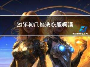 过年初几能洗衣服啊请问