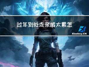 过年到处走亲戚太累怎么办