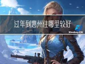 过年到惠州住哪里较好
