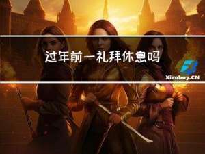 过年前一礼拜休息吗