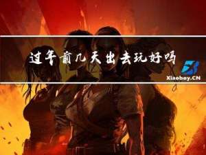 过年前几天出去玩好吗