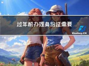 过年前办理身份证需要多久