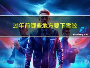 过年前哪些地方要下雪啦