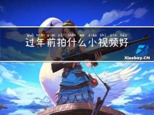 过年前拍什么小视频好呢