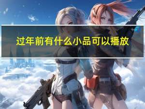 过年前有什么小品可以播放