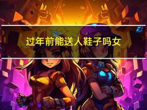 过年前能送人鞋子吗女