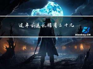 过年前送礼腊月二十几合适