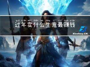 过年卖什么生意最赚钱呢