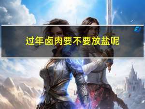 过年卤肉要不要放盐呢