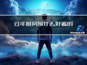 过年厨房放什么好看的东西
