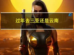 过年去三亚还是云南