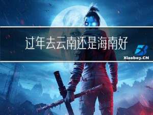 过年去云南还是海南好玩