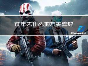 过年去什么地方看雪好呢