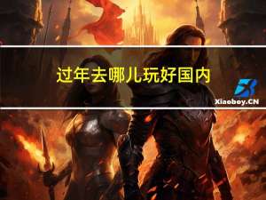 过年去哪儿玩好国内