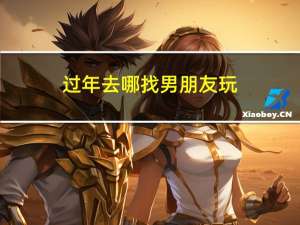 过年去哪找男朋友玩