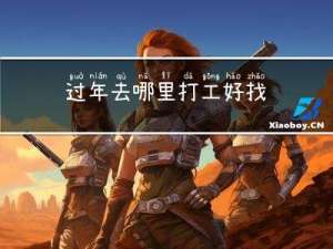 过年去哪里打工好找