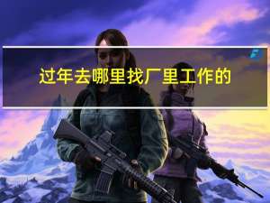 过年去哪里找厂里工作的