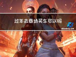 过年去商场买车可以吗