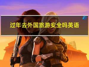 过年去外国旅游安全吗英语