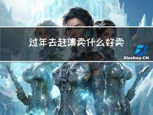 过年去赶集卖什么好卖