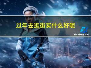过年去逛街买什么好呢