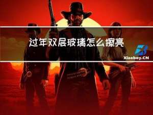 过年双层玻璃怎么擦亮