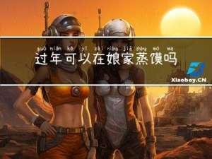 过年可以在娘家蒸馍吗