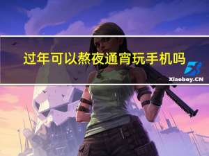 过年可以熬夜通宵玩手机吗