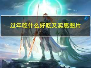 过年吃什么好吃又实惠图片