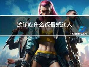 过年吃什么饭最感动人心