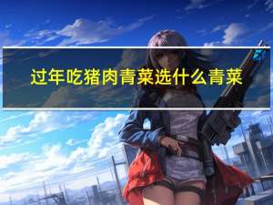 过年吃猪肉青菜选什么青菜