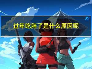 过年吃胖了是什么原因呢