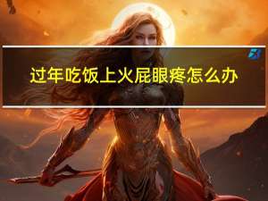 过年吃饭上火屁眼疼怎么办