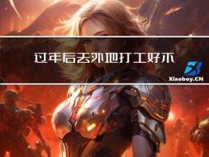 过年后去外地打工好不好