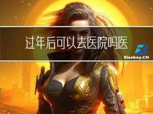 过年后可以去医院吗医生