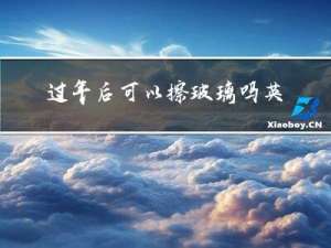 过年后可以擦玻璃吗英语