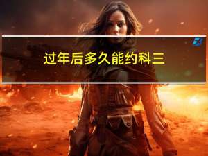 过年后多久能约科三