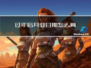 过年后开业日期怎么算