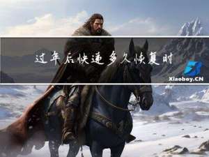 过年后快递多久恢复时效