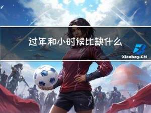 过年和小时候比缺什么