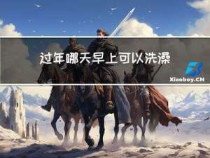 过年哪天早上可以洗澡